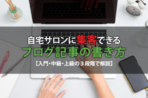 自宅サロンに集客できるブログ記事の書き方【入門・中級・上級の３段階で解説】