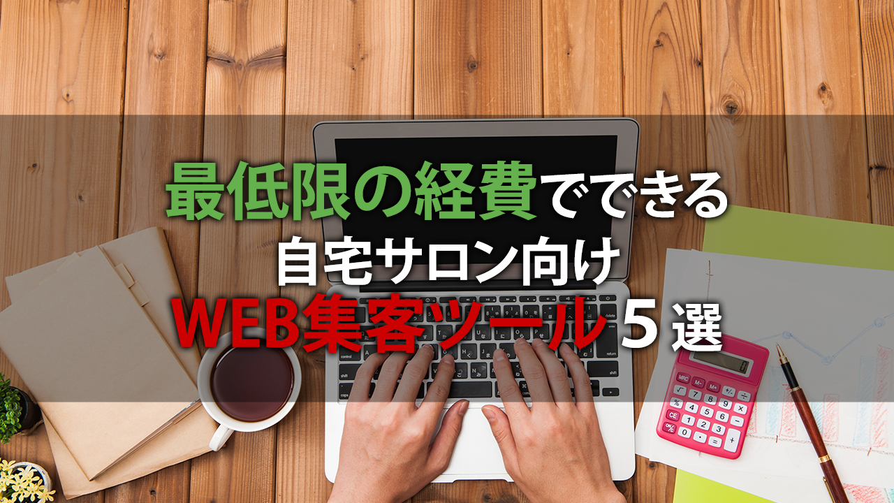 最低限の経費で集客できる自宅サロン向けWEB集客ツール５選